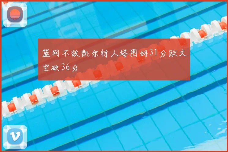 篮网不敌凯尔特人塔图姆31分欧文空砍36分