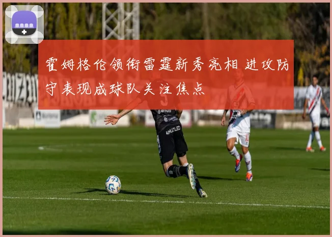 霍姆格伦领衔雷霆新秀亮相 进攻防守表现成球队关注焦点