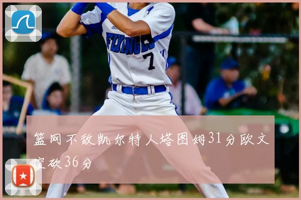 篮网不敌凯尔特人塔图姆31分欧文空砍36分