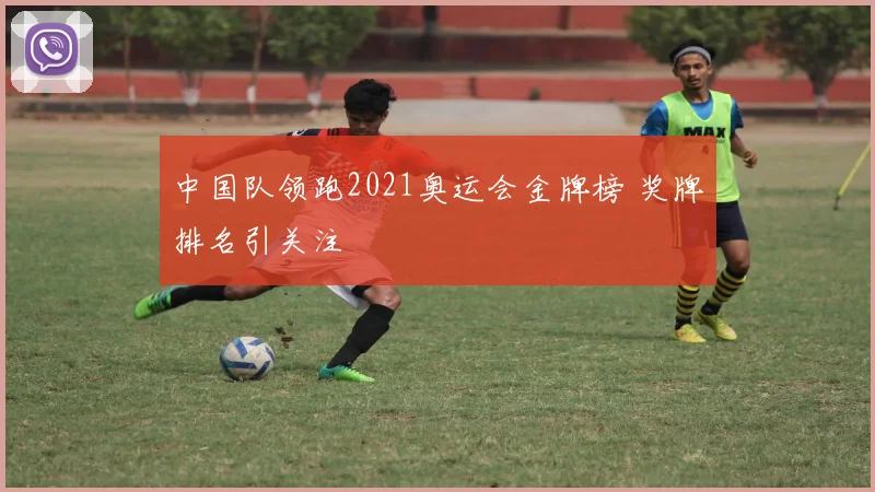 中国队领跑2021奥运会金牌榜 奖牌排名引关注