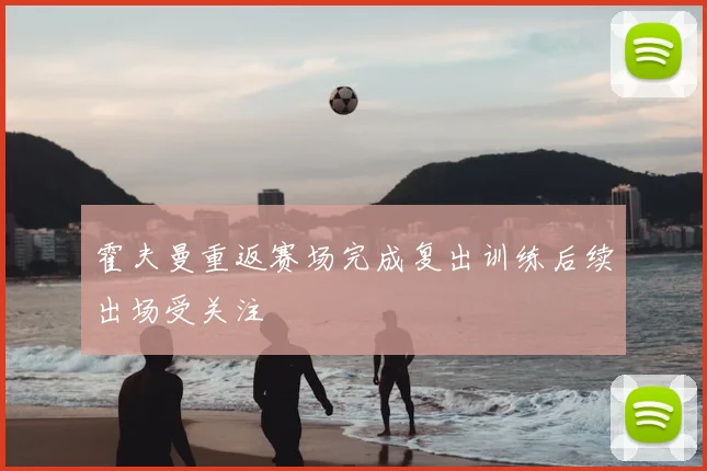 霍夫曼重返赛场完成复出训练后续出场受关注