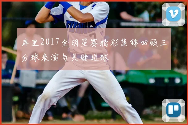库里2017全明星赛精彩集锦回顾三分球表演与关键进球