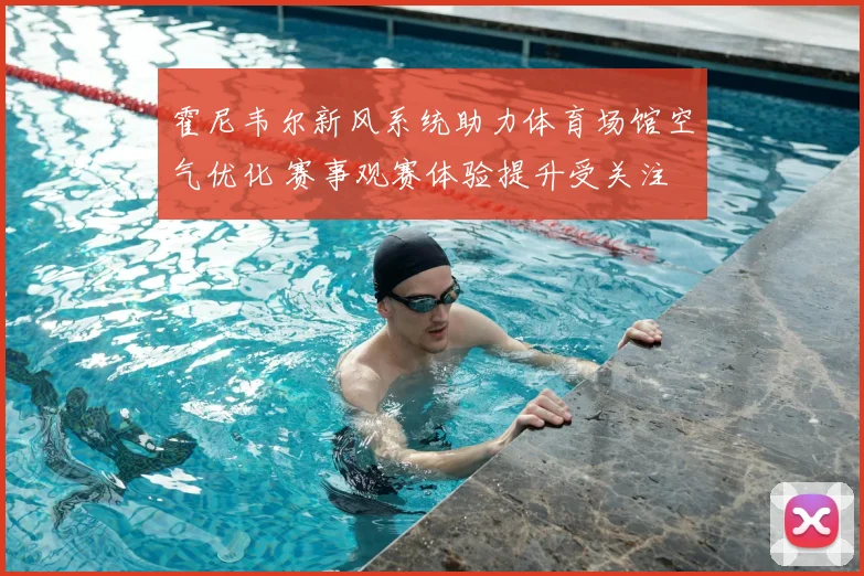 霍尼韦尔新风系统助力体育场馆空气优化 赛事观赛体验提升受关注