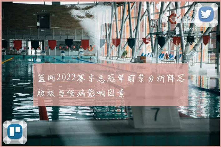篮网2022赛季总冠军前景分析阵容短板与伤病影响因素