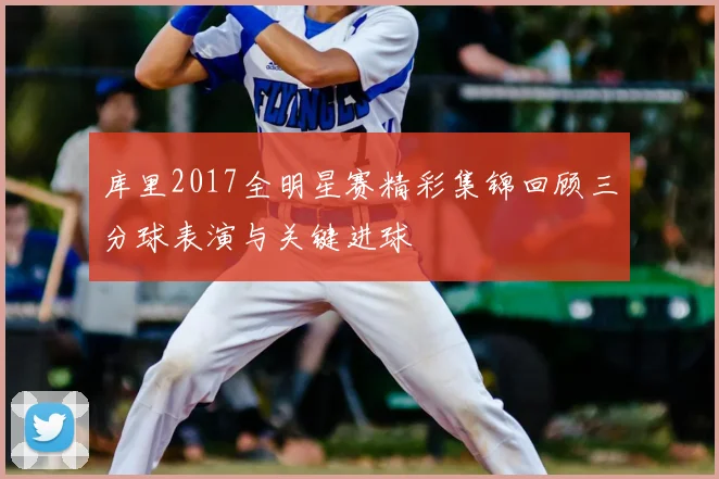 库里2017全明星赛精彩集锦回顾三分球表演与关键进球