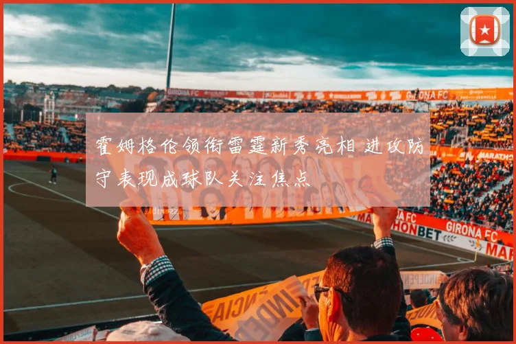 霍姆格伦领衔雷霆新秀亮相 进攻防守表现成球队关注焦点
