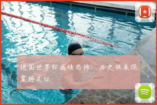 德国世界杯成绩恐怖：历史级表现震撼足坛
