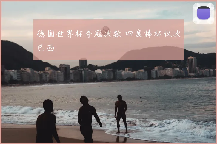 德国世界杯夺冠次数 四度捧杯仅次巴西