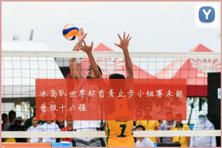 冰岛队世界杯首秀止步小组赛未能晋级十六强