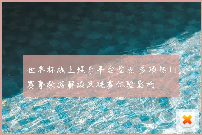 世界杯线上娱乐平台盘点 多项热门赛事数据解读及观赛体验影响
