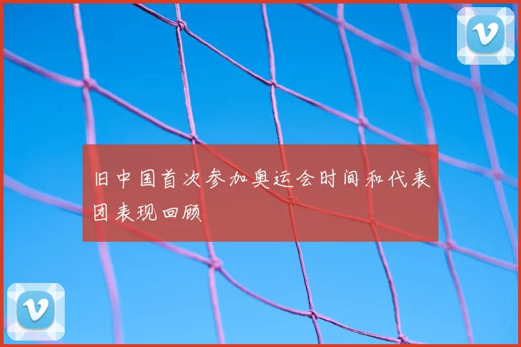 旧中国首次参加奥运会时间和代表团表现回顾