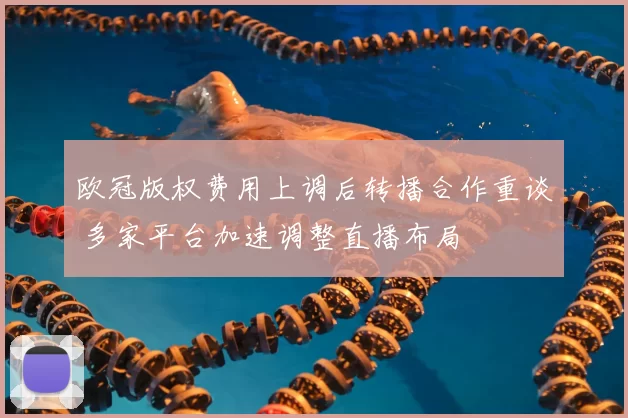 欧冠版权费用上调后转播合作重谈 多家平台加速调整直播布局