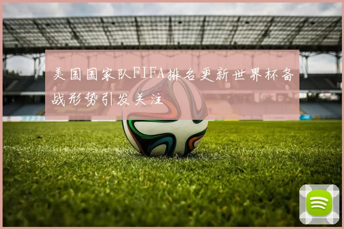 美国国家队FIFA排名更新世界杯备战形势引发关注