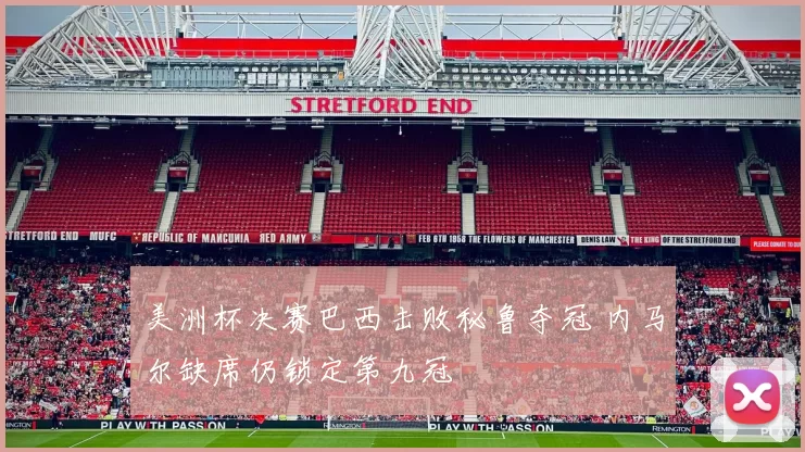 美洲杯决赛巴西击败秘鲁夺冠 内马尔缺席仍锁定第九冠