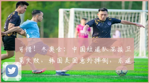 可惜！冬奥会：中国短道队混接卫冕失败，韩国美国意外摔倒，东道主夺冠