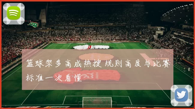 篮球架多高成热搜 规则高度与比赛标准一次看懂