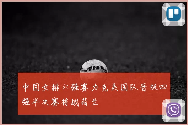 中国女排六强赛力克美国队晋级四强半决赛将战荷兰
