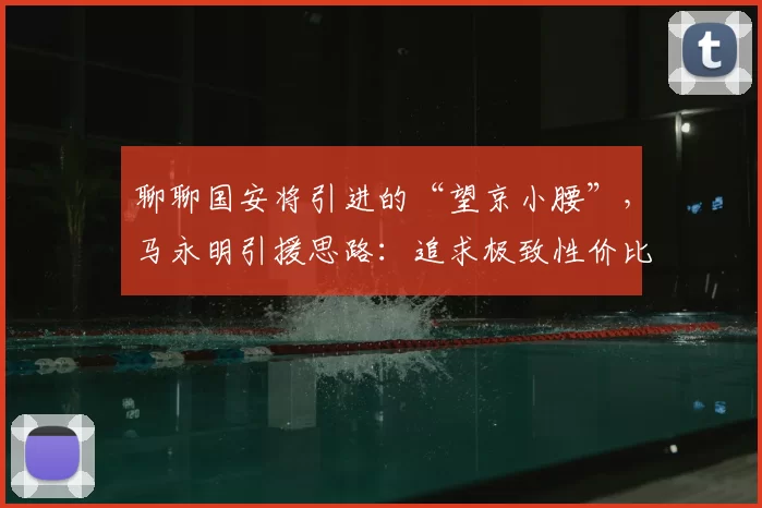 聊聊国安将引进的“望京小腰”，马永明引援思路：追求极致性价比_孔特_比赛_联赛