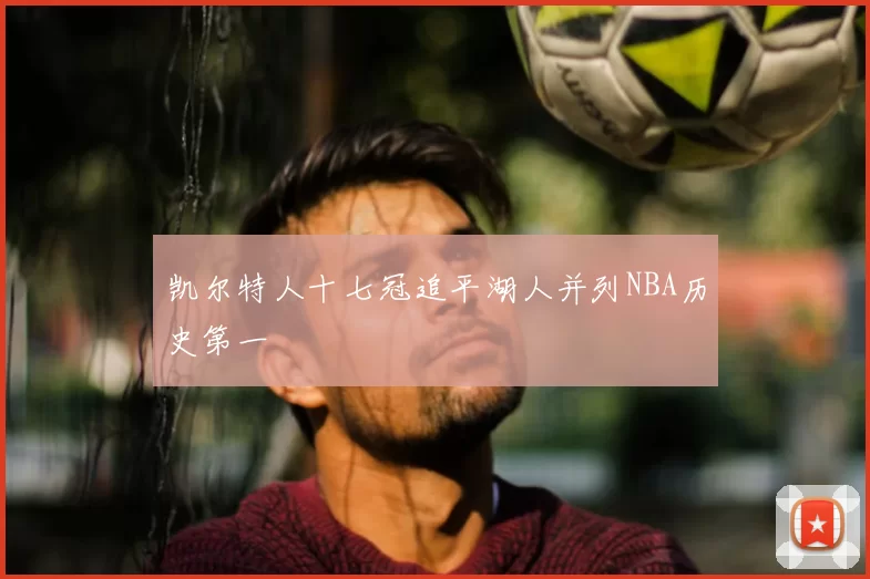 凯尔特人十七冠追平湖人并列NBA历史第一