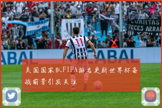 美国国家队FIFA排名更新世界杯备战前景引发关注