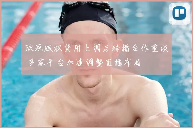 欧冠版权费用上调后转播合作重谈 多家平台加速调整直播布局