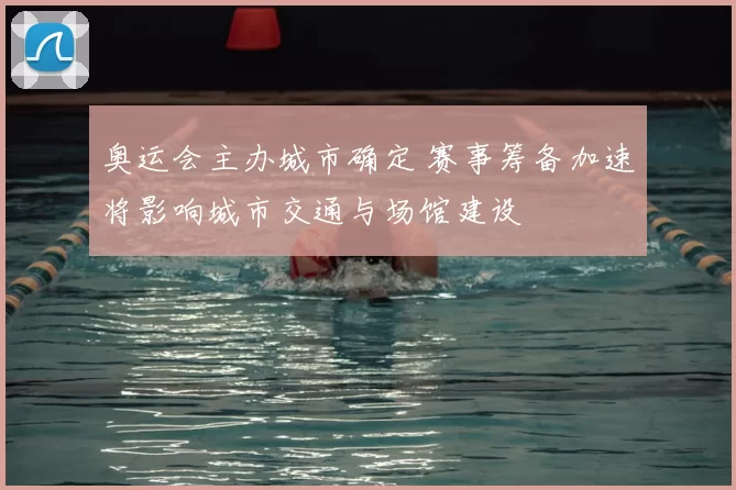 奥运会主办城市确定 赛事筹备加速将影响城市交通与场馆建设