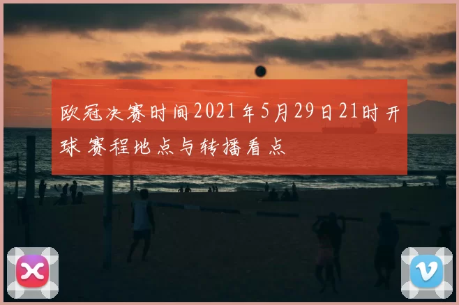 欧冠决赛时间2021年5月29日21时开球 赛程地点与转播看点