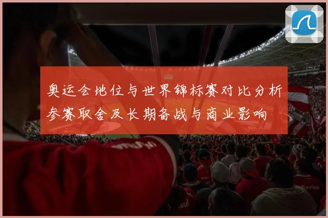奥运会地位与世界锦标赛对比分析参赛取舍及长期备战与商业影响
