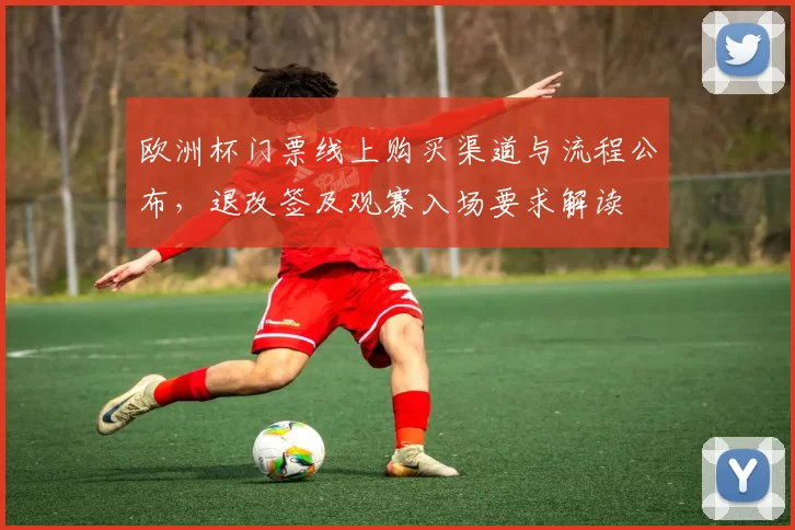 欧洲杯门票线上购买渠道与流程公布,退改签及观赛入场要求解读