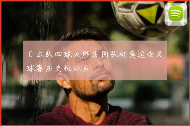 日本队四球大胜法国队创奥运会足球赛历史性比分