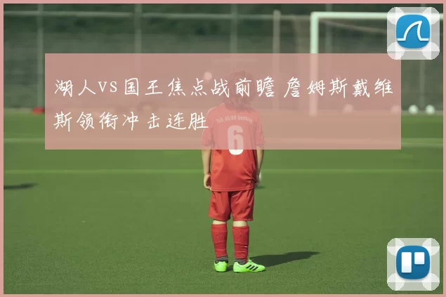 湖人vs国王焦点战前瞻 詹姆斯戴维斯领衔冲击连胜