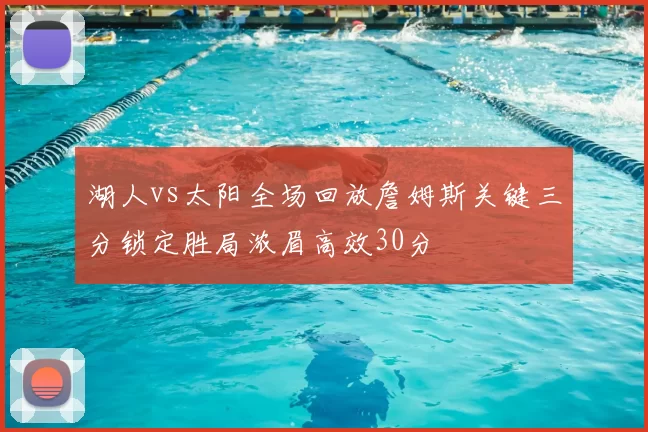 湖人vs太阳全场回放詹姆斯关键三分锁定胜局浓眉高效30分