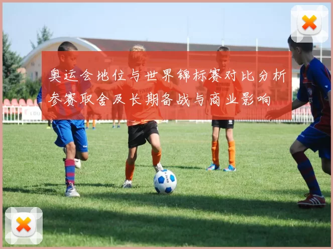 奥运会地位与世界锦标赛对比分析参赛取舍及长期备战与商业影响
