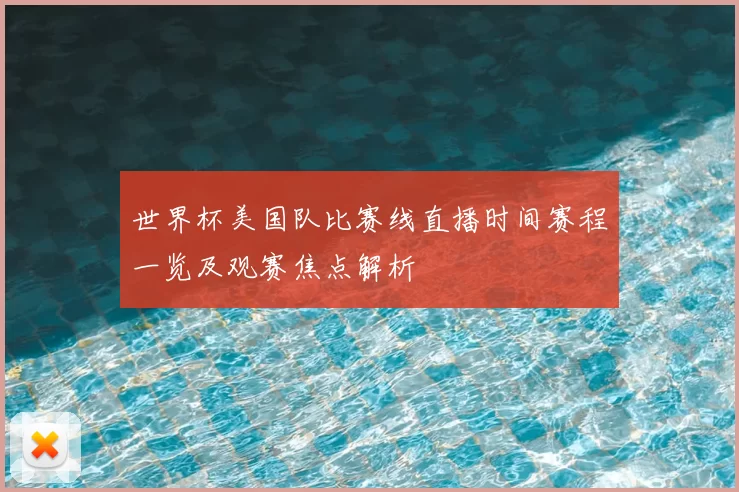 世界杯美国队比赛线直播时间赛程一览及观赛焦点解析