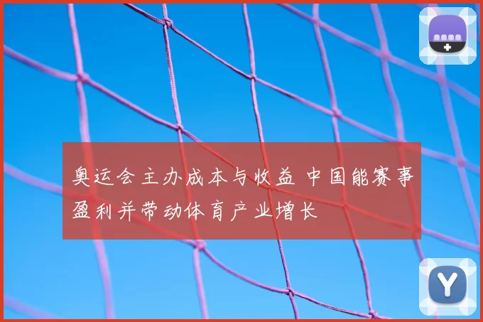 奥运会主办成本与收益 中国能赛事盈利并带动体育产业增长