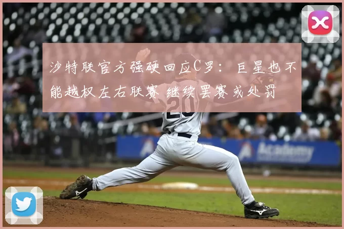 沙特联官方强硬回应C罗：巨星也不能越权左右联赛 继续罢赛或处罚