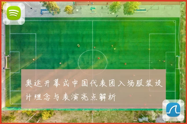 奥运开幕式中国代表团入场服装设计理念与表演亮点解析