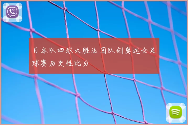 日本队四球大胜法国队创奥运会足球赛历史性比分