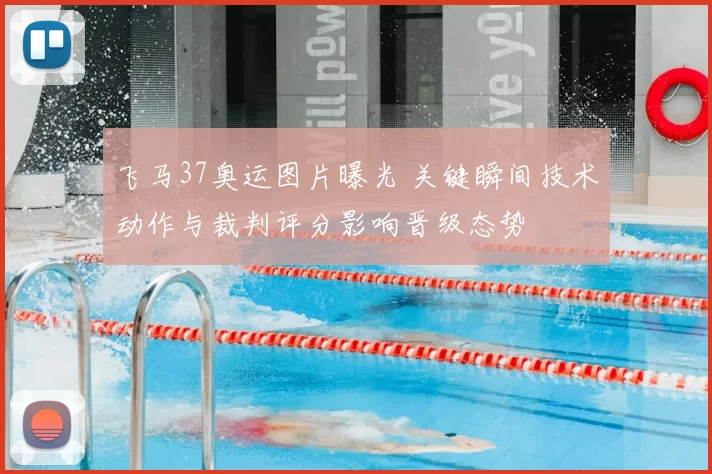 飞马37奥运图片曝光 关键瞬间技术动作与裁判评分影响晋级态势