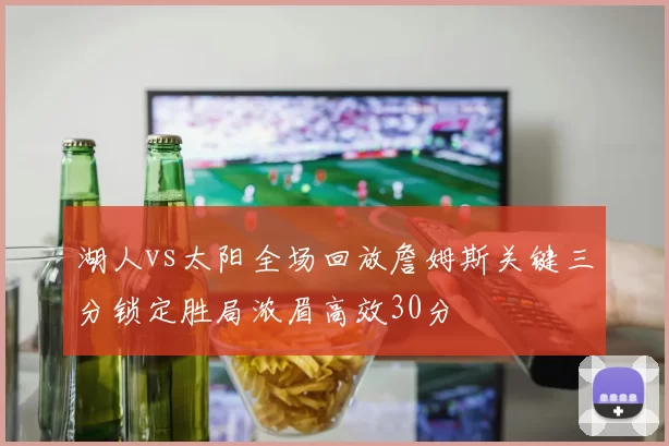 湖人vs太阳全场回放詹姆斯关键三分锁定胜局浓眉高效30分