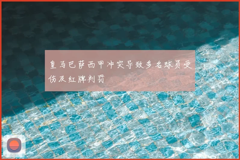 皇马巴萨西甲冲突导致多名球员受伤及红牌判罚